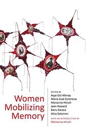 Women Mobilizing Memory by Ayşe Gül Altınay (Editor); María José Contreras (Editor); Marianne Hirsch (Editor); Jean Howard (Editor); Banu Karaca (Editor); Alisa Solomon (Editor)