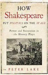 How Shakespeare Put Politics on the Stage by Lake, Peter