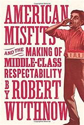 American Misfits and the Making of Middle-Class Respectability by Wuthnow, Robert