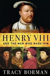 Henry VIII and the Men Who Made Him by Borman, Tracy
