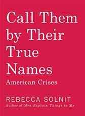 Call Them by Their True Names by Solnit, Rebecca